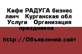 Кафе РАДУГА бизнес ланч - Курганская обл. Услуги » Организация праздников   